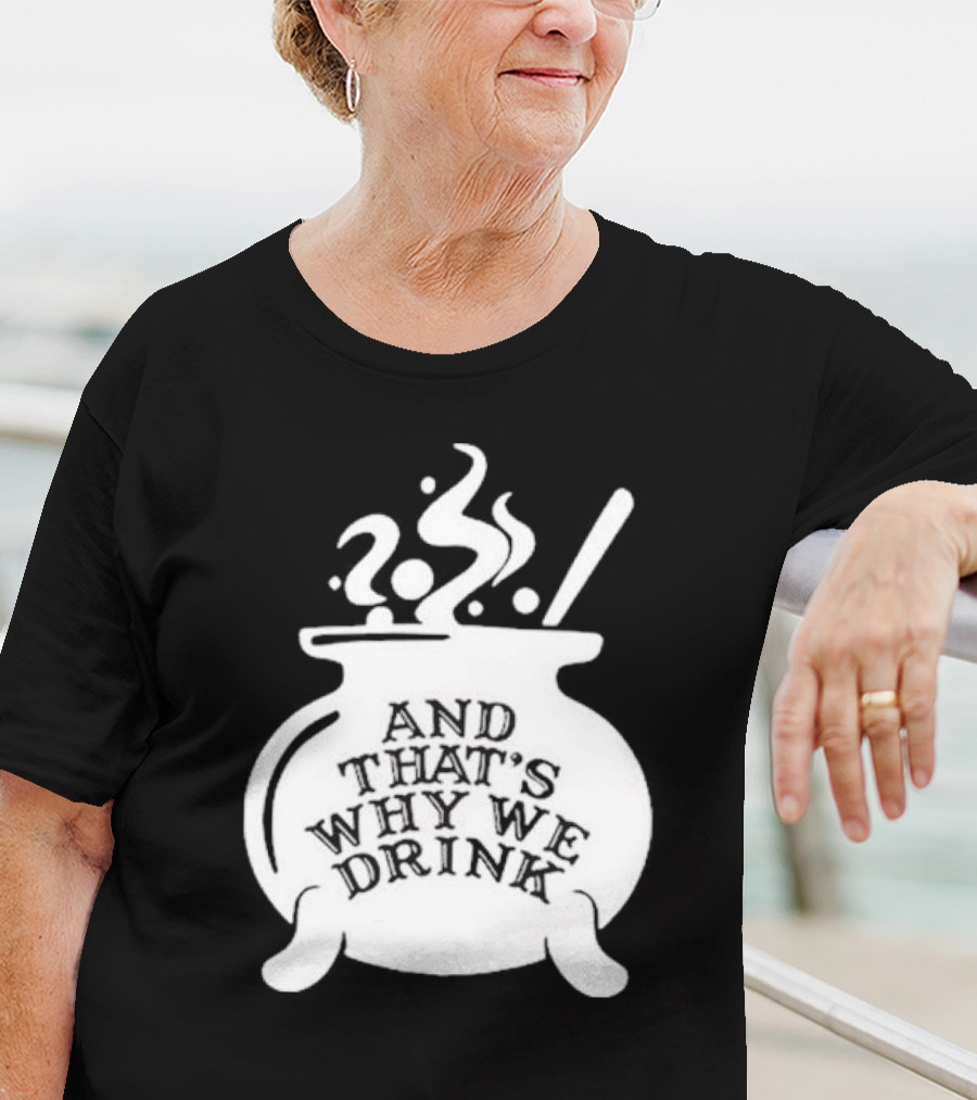 And That’s Why We Drink Witch’s Brew Cauldron Image T-Shirt