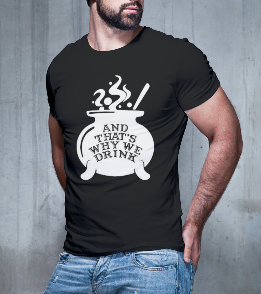 And That’s Why We Drink Witch’s Brew Cauldron Image T-Shirt