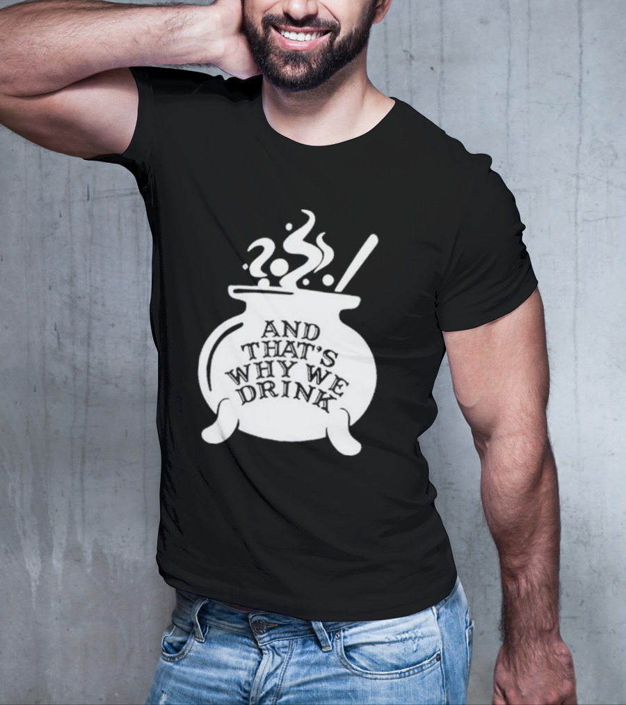 And That’s Why We Drink Witch’s Brew Cauldron Image T-Shirt
