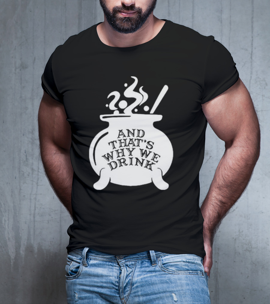 And That’s Why We Drink Witch’s Brew Cauldron Image T-Shirt