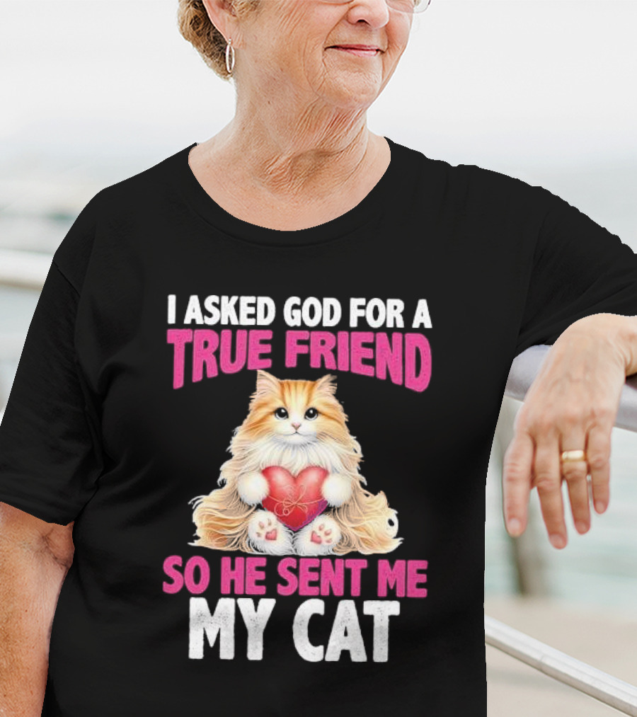 I Asked God For A True Friend So He Sent Me My Cat Fluffy Cat With Heart T-Shirt