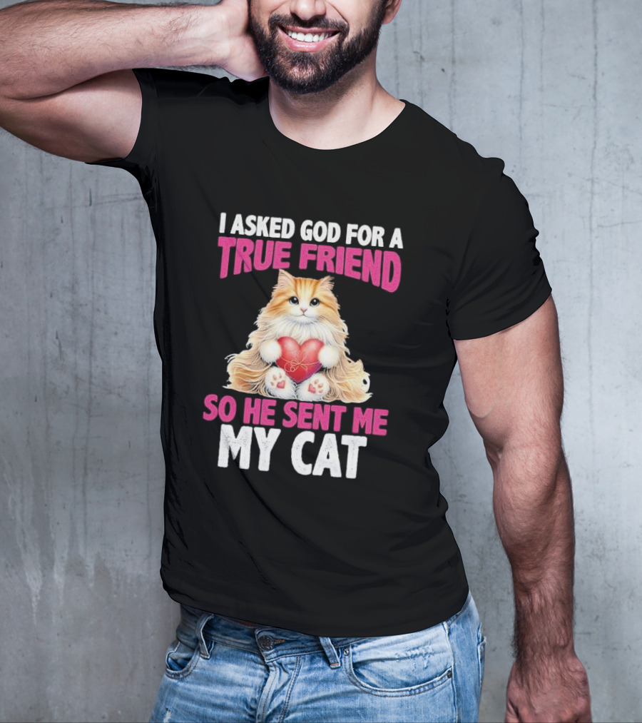 I Asked God For A True Friend So He Sent Me My Cat Fluffy Cat With Heart T-Shirt