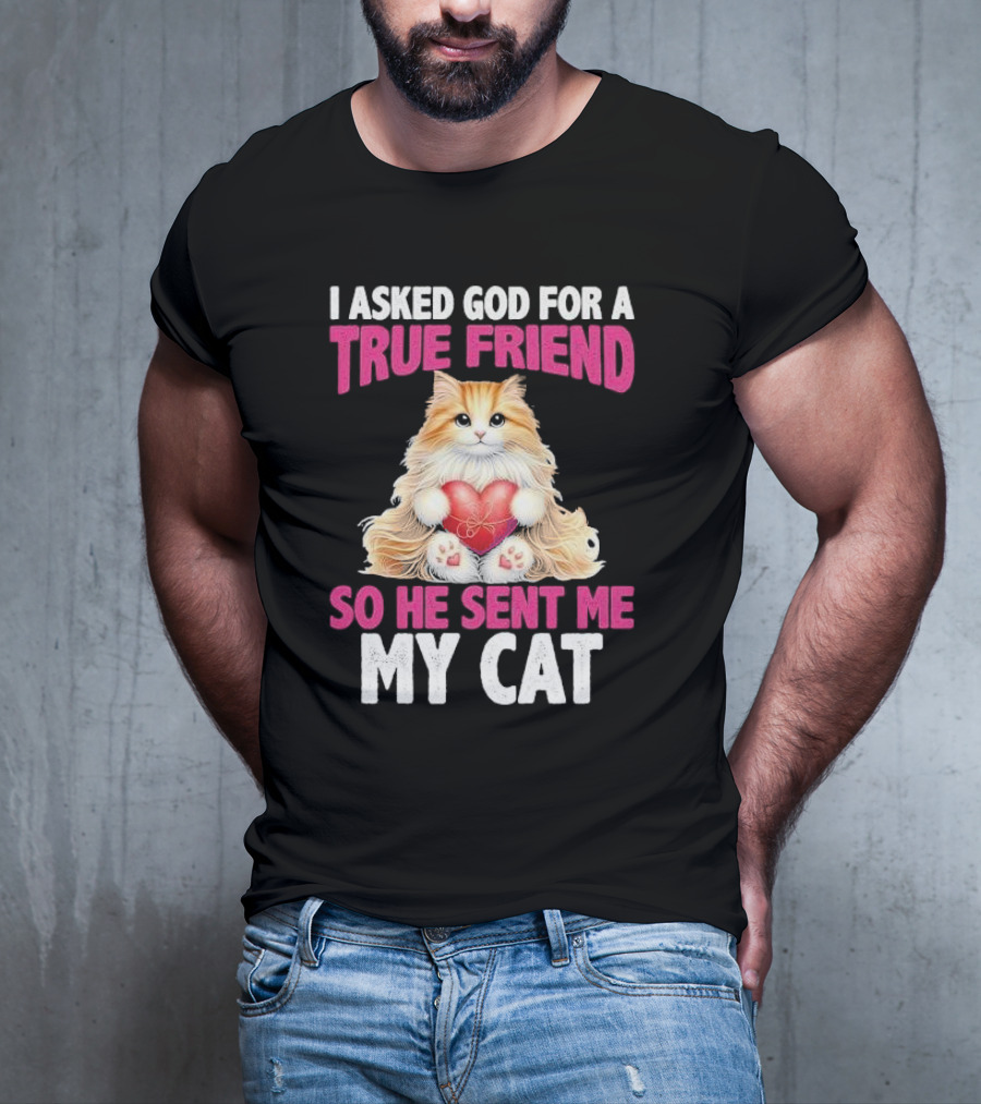 I Asked God For A True Friend So He Sent Me My Cat Fluffy Cat With Heart T-Shirt
