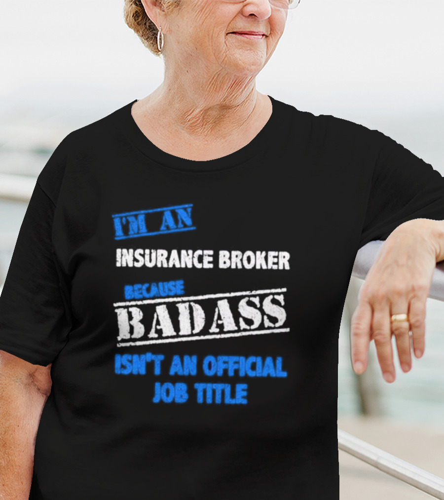 I’m An Insurance Broker Because Badass Isn’t An Official Job Title T-Shirt