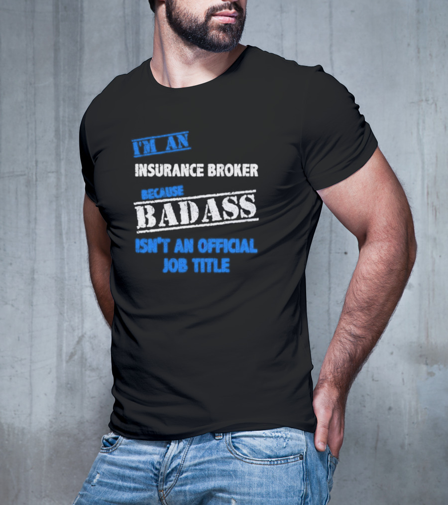 I’m An Insurance Broker Because Badass Isn’t An Official Job Title T-Shirt
