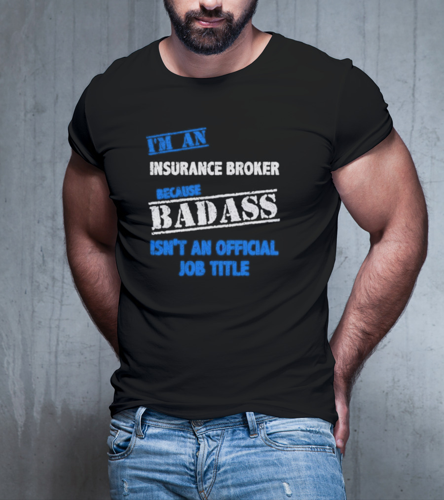 I’m An Insurance Broker Because Badass Isn’t An Official Job Title T-Shirt
