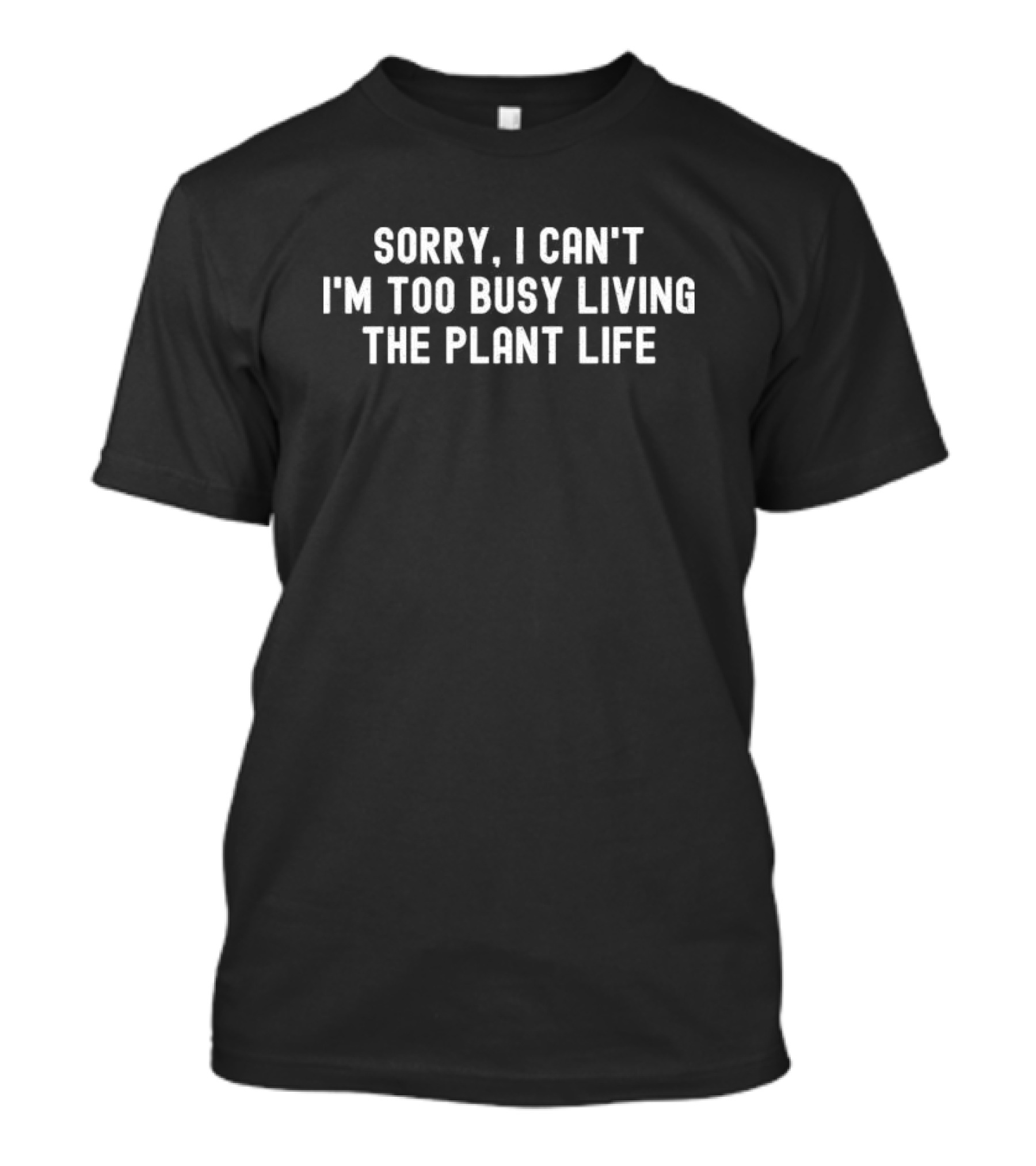 Sorry I Can’t I’m Too Busy Living The Plant Life T-Shirt