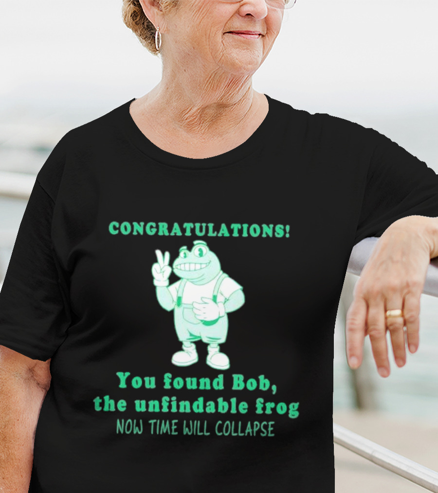 Congratulations You Found Bob The Unfindable Frog Now Time Will Collapse T-Shirt