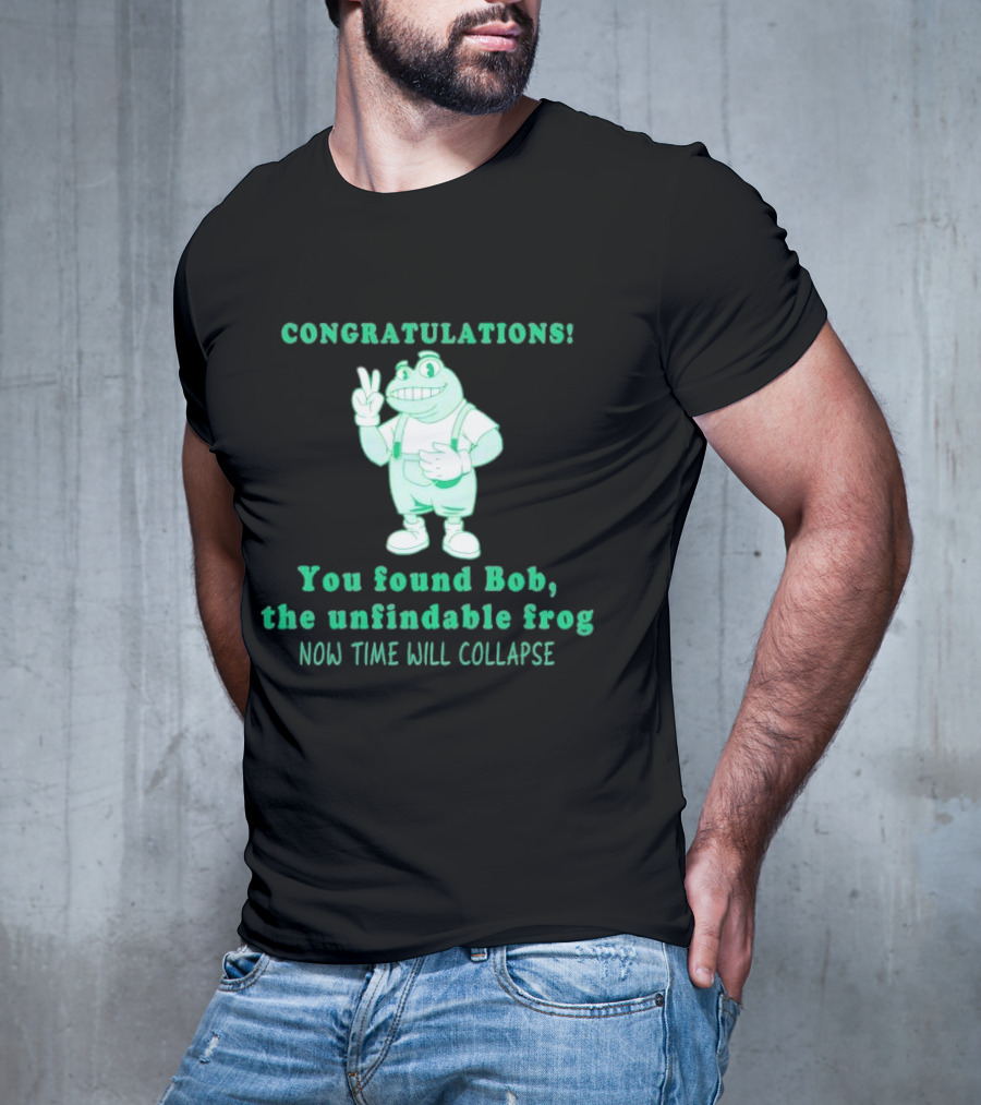 Congratulations You Found Bob The Unfindable Frog Now Time Will Collapse T-Shirt