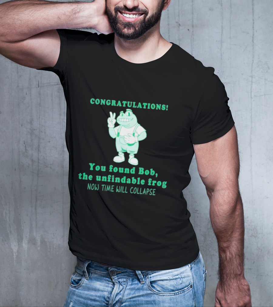 Congratulations You Found Bob The Unfindable Frog Now Time Will Collapse T-Shirt
