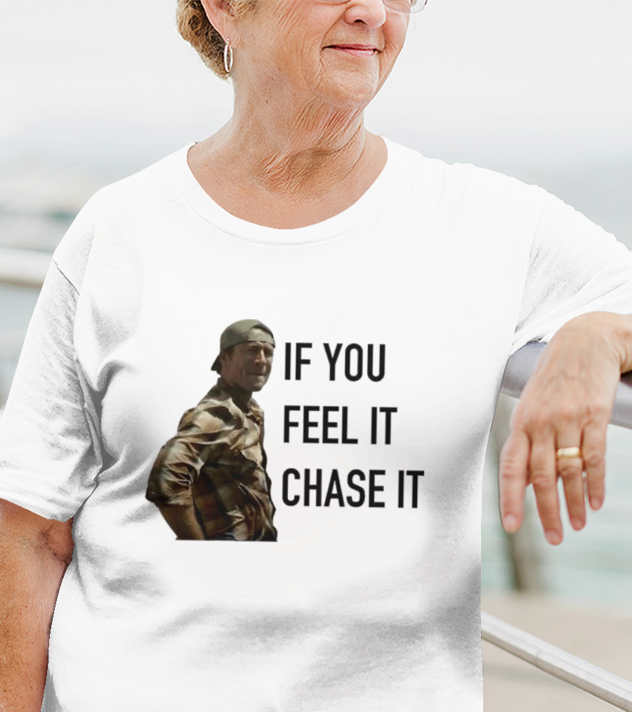 If You Feel It Chase It T-Shirt