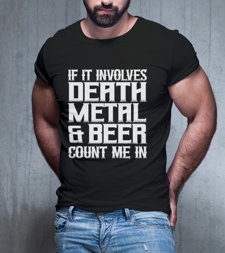 If It Involves Death Metal And Beer Count Me In T-Shirt