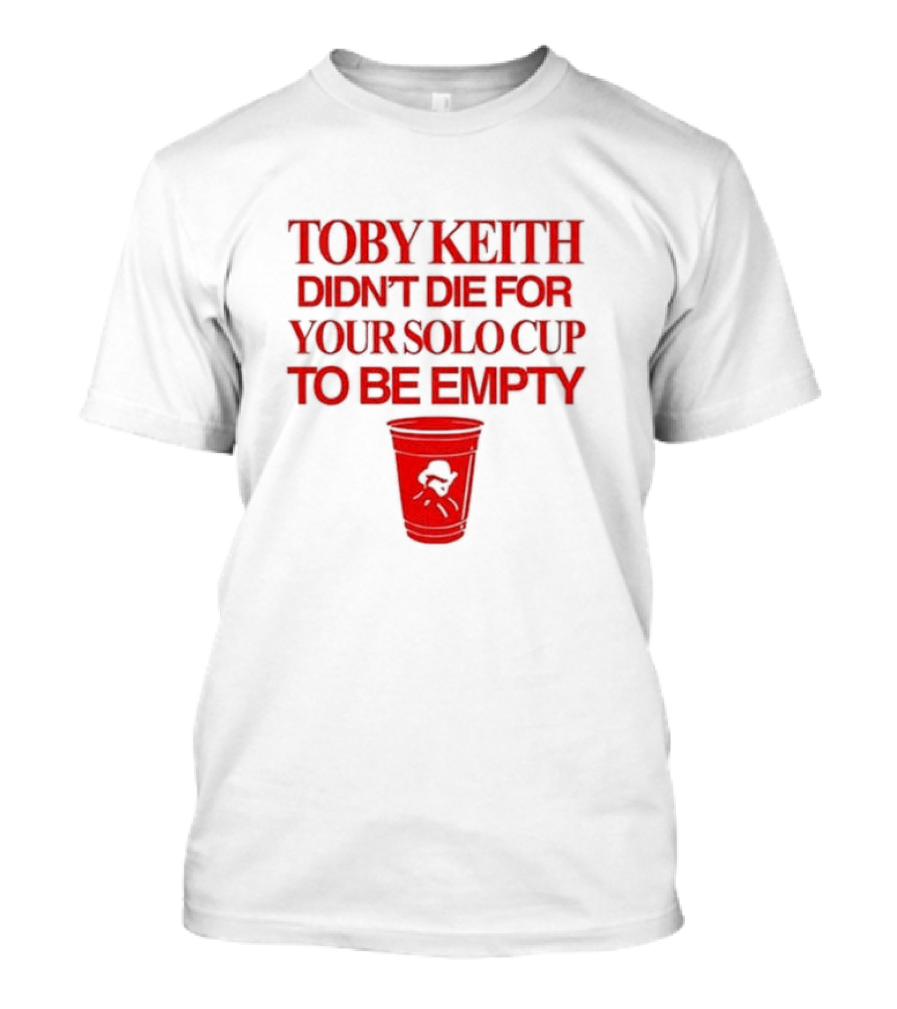 Toby Keith Didn’t Die For Your Solo Cup To Be Empty With Red Cup T-Shirt