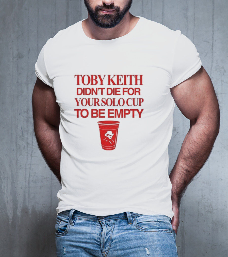 Toby Keith Didn’t Die For Your Solo Cup To Be Empty With Red Cup T-Shirt