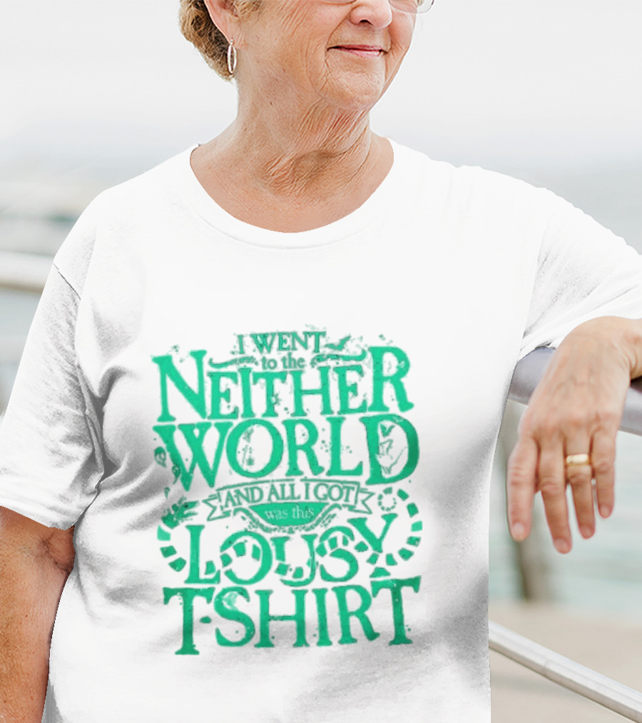 I Went To The Neitherworld And All I Got Was This Lousy T-Shirt