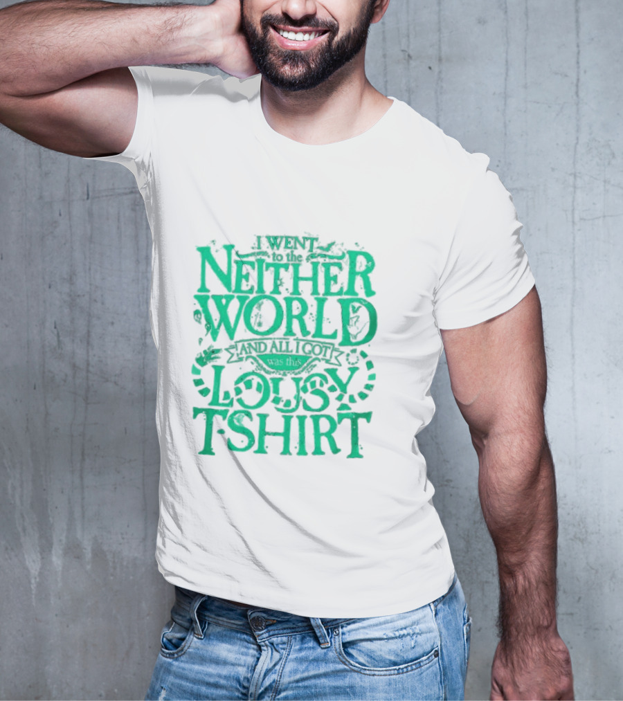 I Went To The Neitherworld And All I Got Was This Lousy T-Shirt