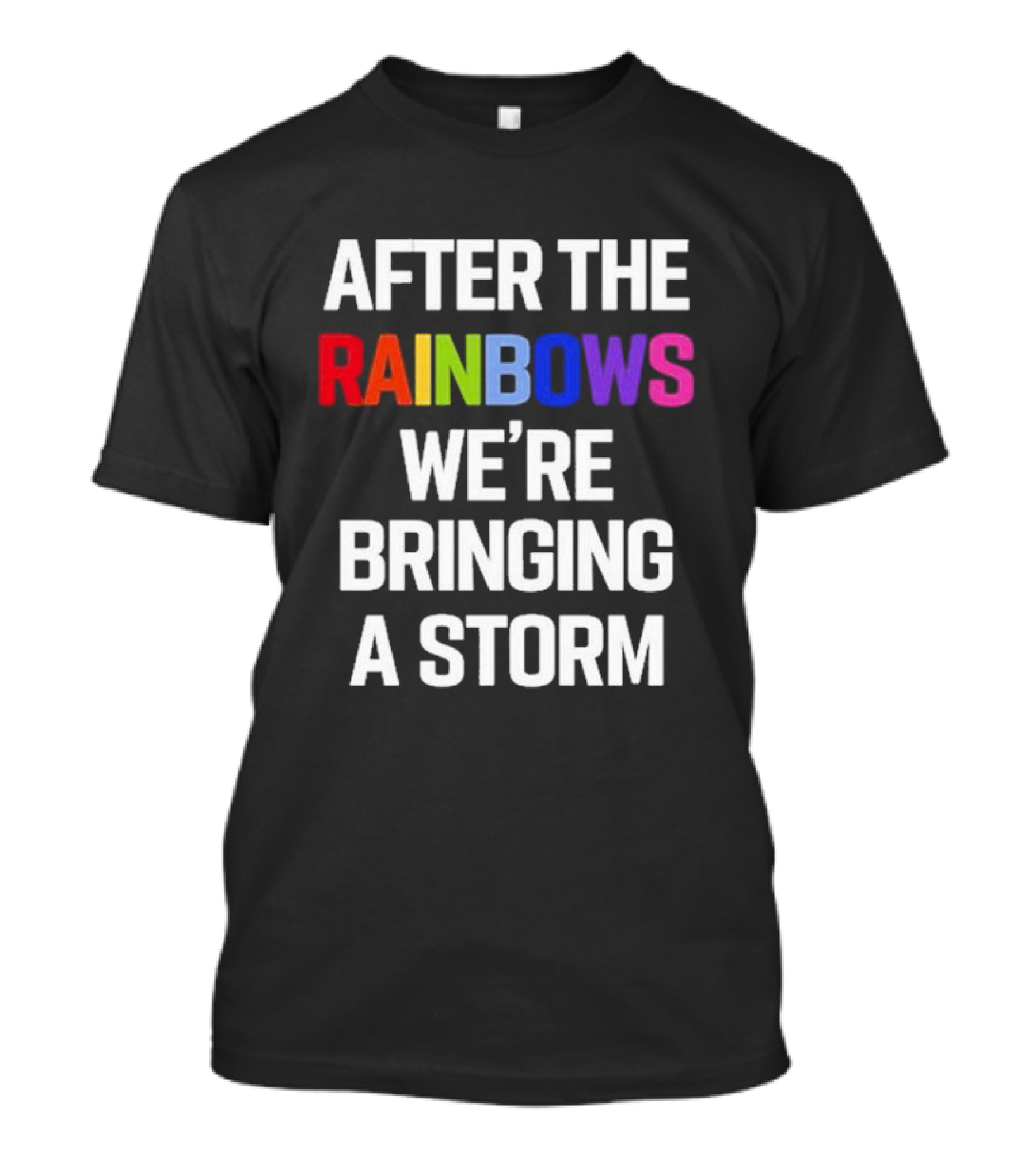 After The Rainbows We’re Bringing A Storm T-Shirt