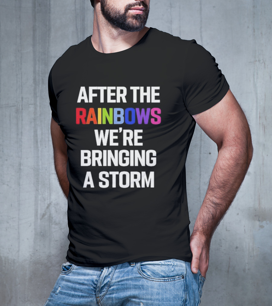 After The Rainbows We’re Bringing A Storm T-Shirt