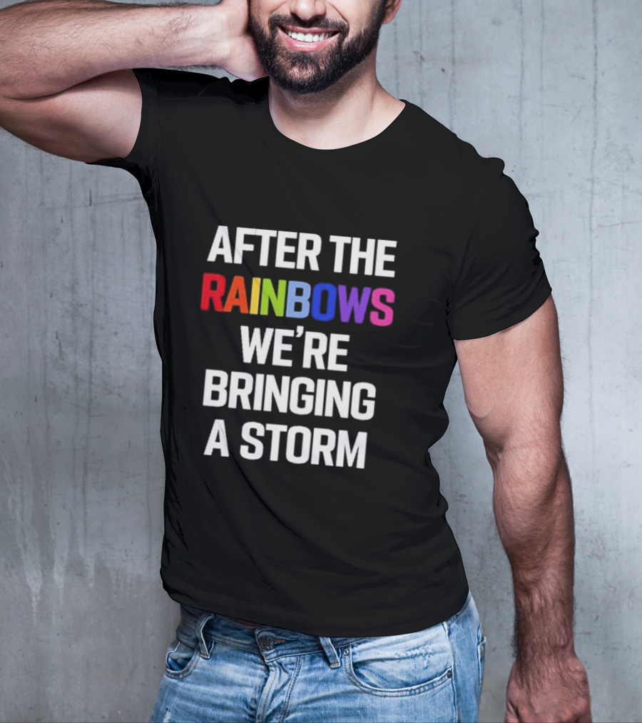 After The Rainbows We’re Bringing A Storm T-Shirt