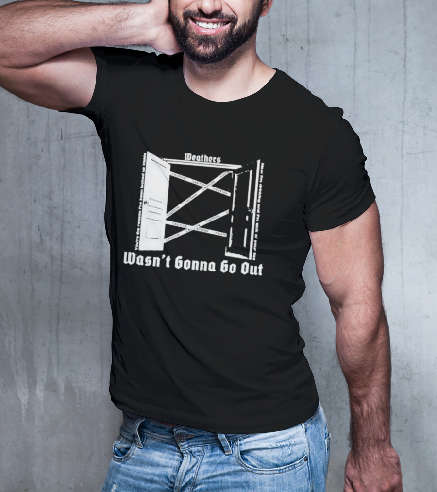 Weathers Wasn’t Gonna Go Out Caution And I'm Sick Of Your Lies T-Shirt