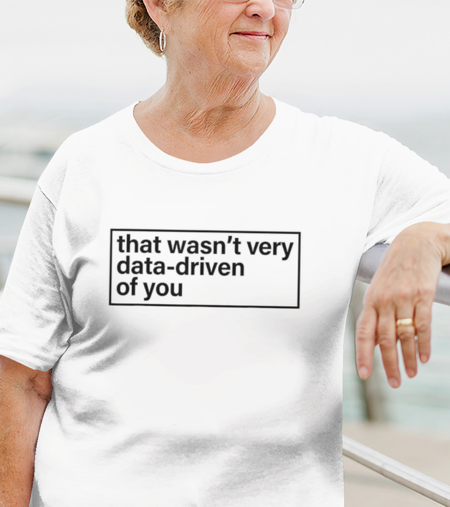 That Wasn’t Very Data-Driven Of You Humor Quote Text T-Shirt