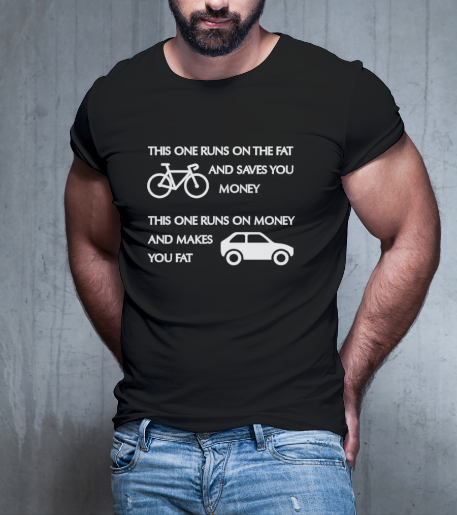 Bicycle Bike Runs On The Fat Saves You Money Car Runs On Money Makes You Fat T-Shirt