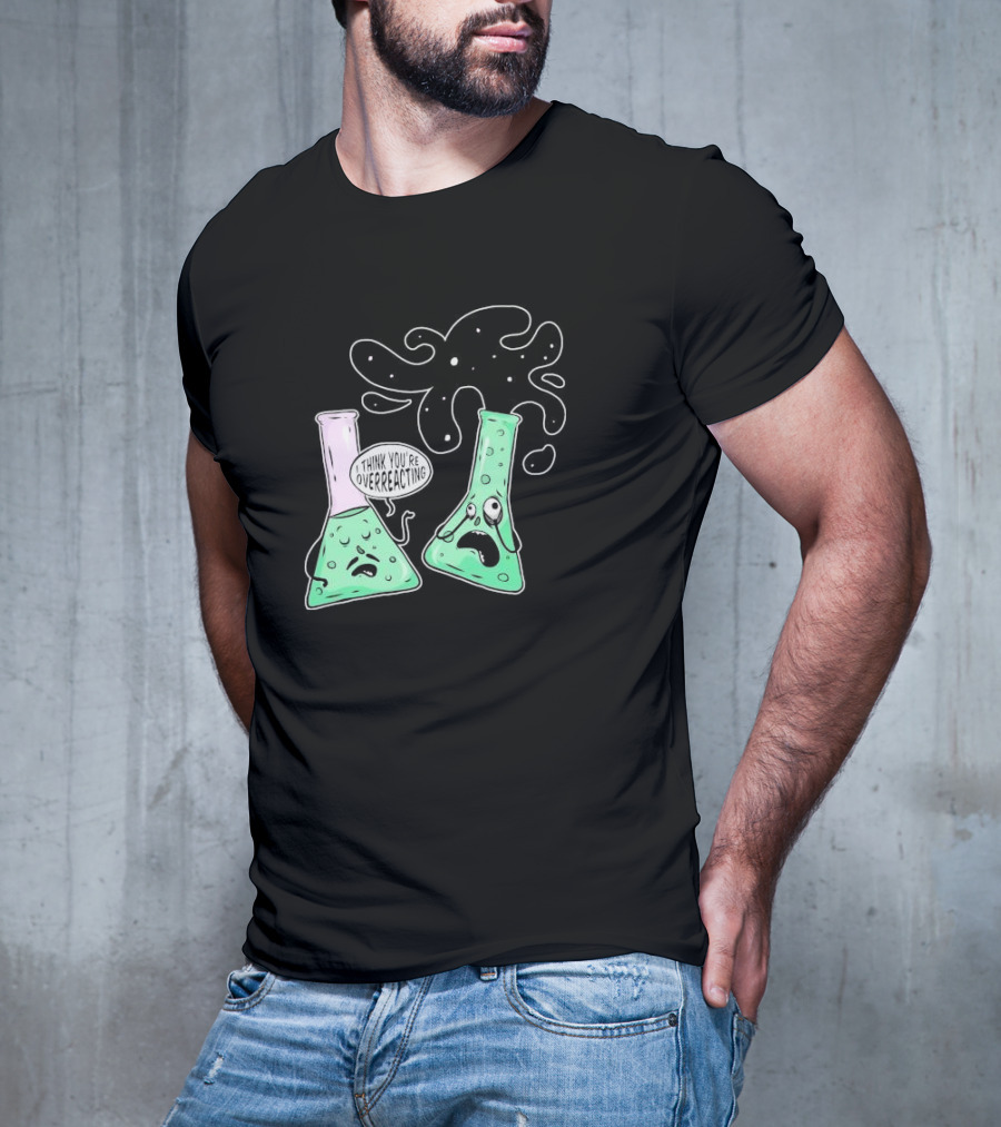 Chemistry I Think You're Overreacting Geek Nerd Overreacting Flask Beaker Experiment T-Shirt