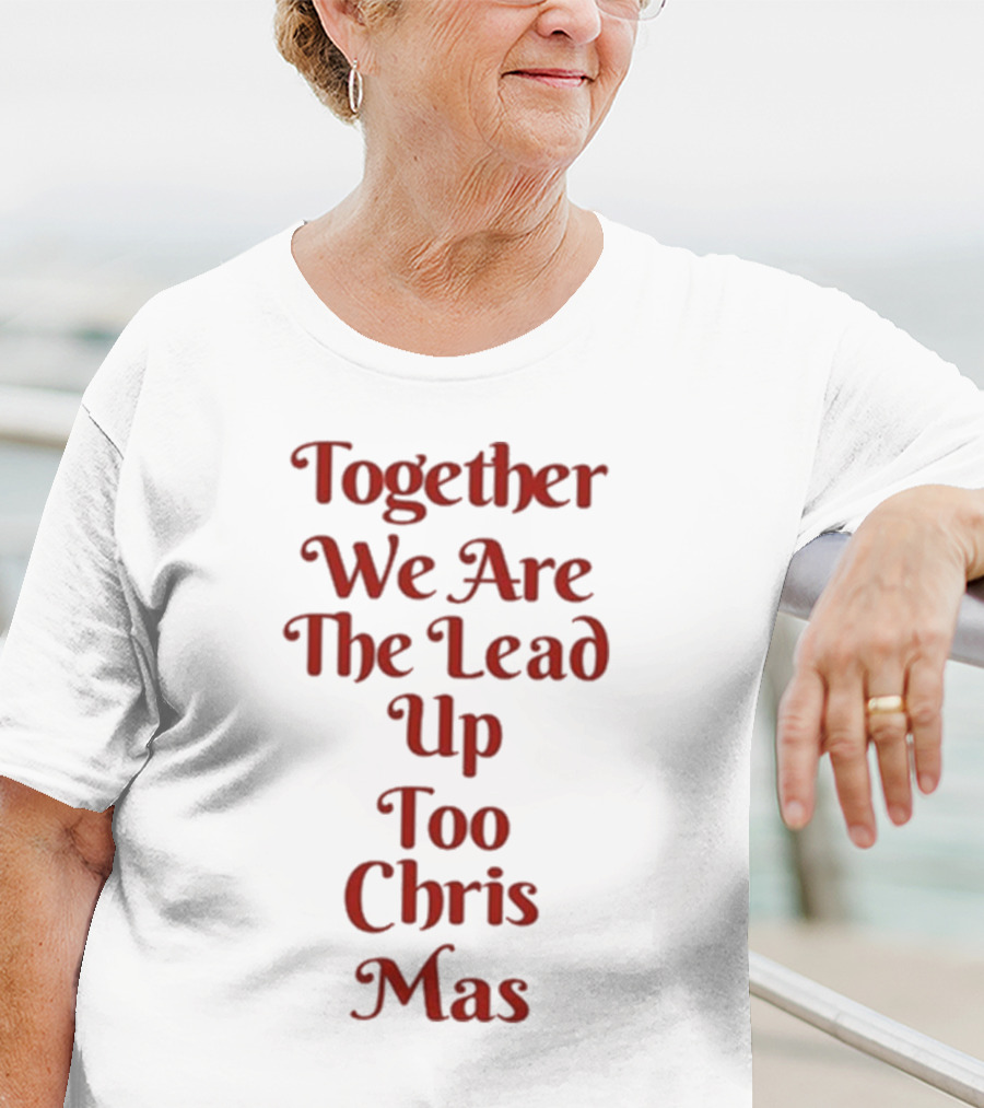 Together We Are The Lead Up To Christmas T-Shirt