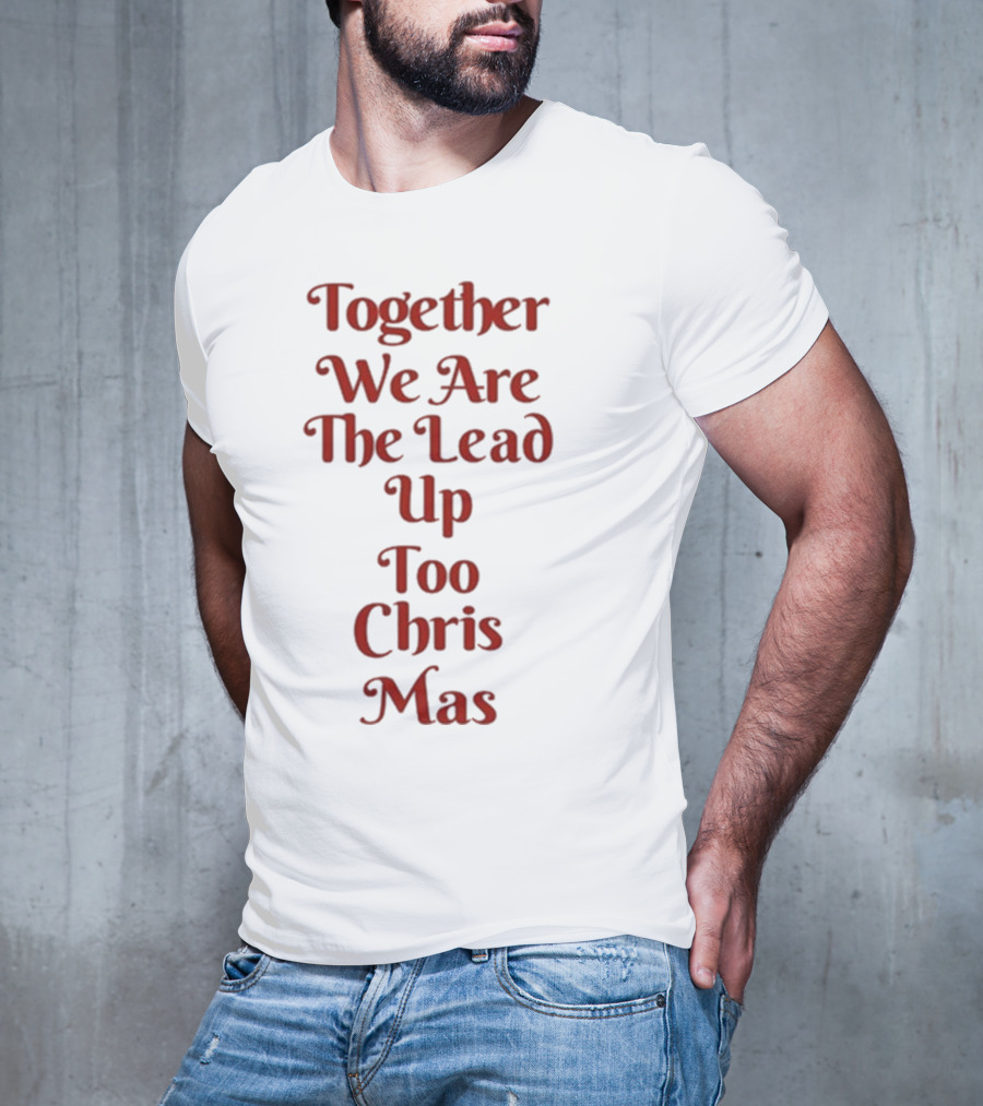 Together We Are The Lead Up To Christmas T-Shirt