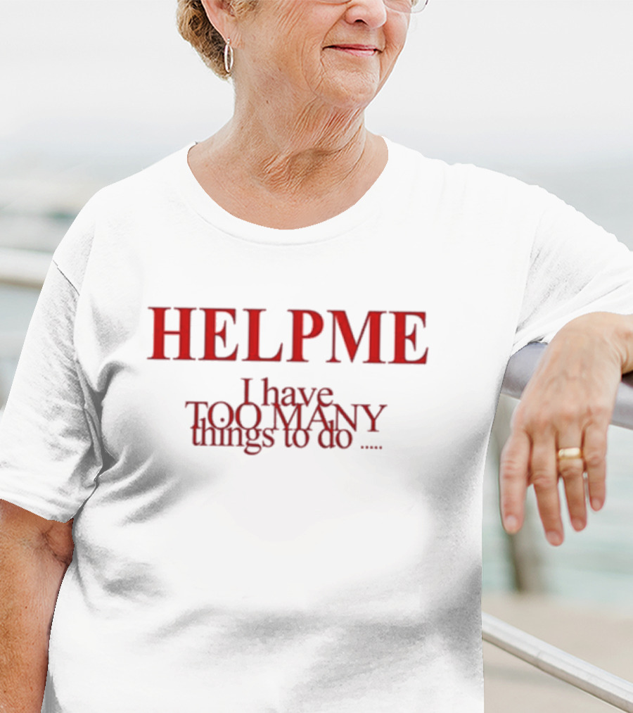 HELP ME I Have TOO MANY Things To Do T-Shirt
