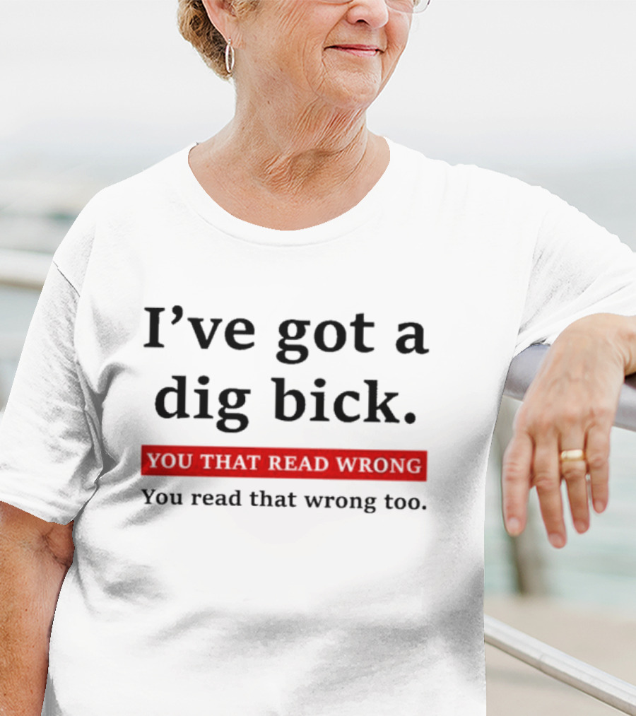 I've Got A Dig Bick You That Read Wrong You Read That Wrong Too Optical Illusion Text Joke T-Shirt