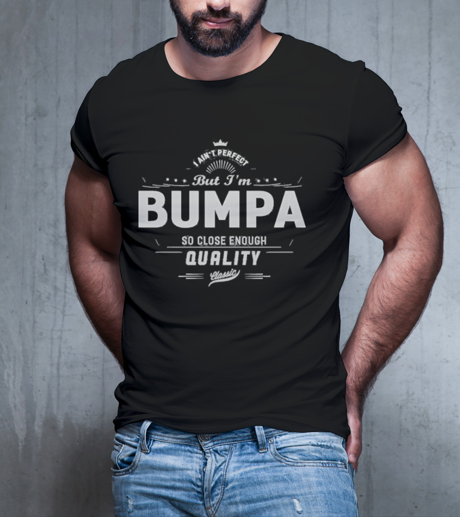 I Ain’t Perfect But I’m Bumpa So Close Enough Quality Classic T-Shirt