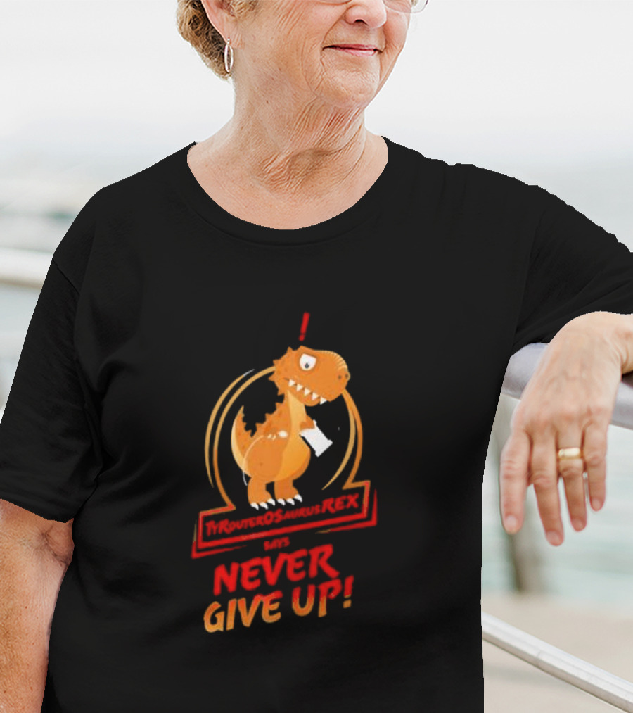 TYRANTOSAURUS REX SAYS NEVER GIVE UP T-Shirt