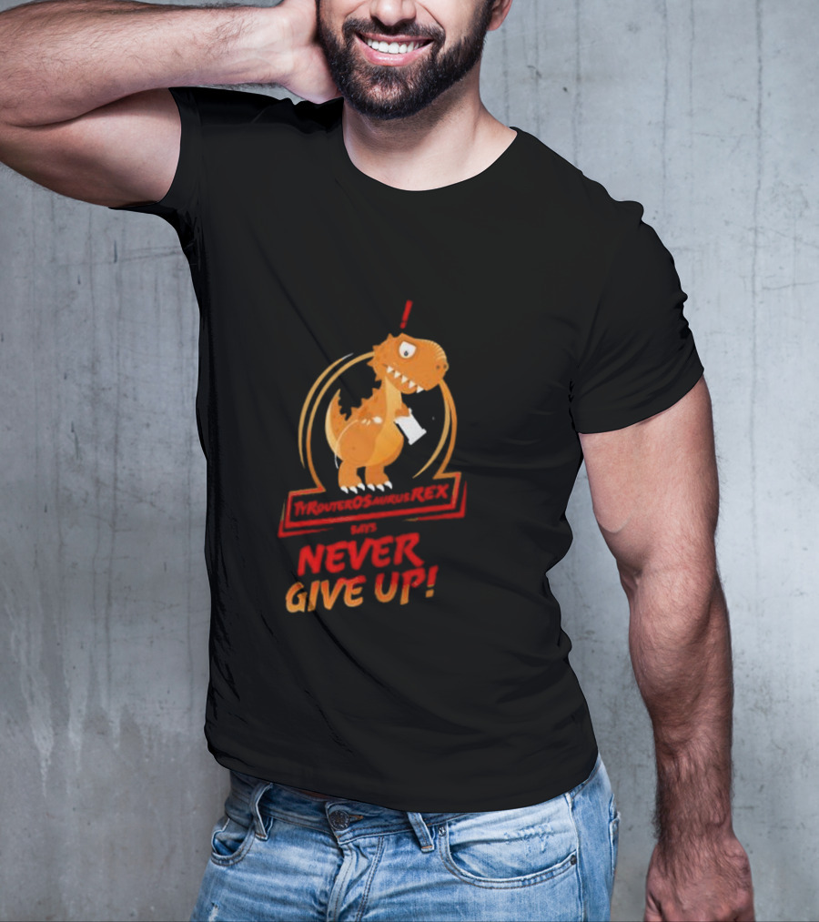 TYRANTOSAURUS REX SAYS NEVER GIVE UP T-Shirt
