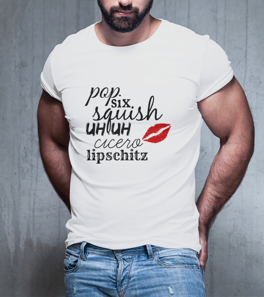 Pop Six Squish Uh Uh Cicero Lipschitz Cell Block Tango Kiss T-Shirt