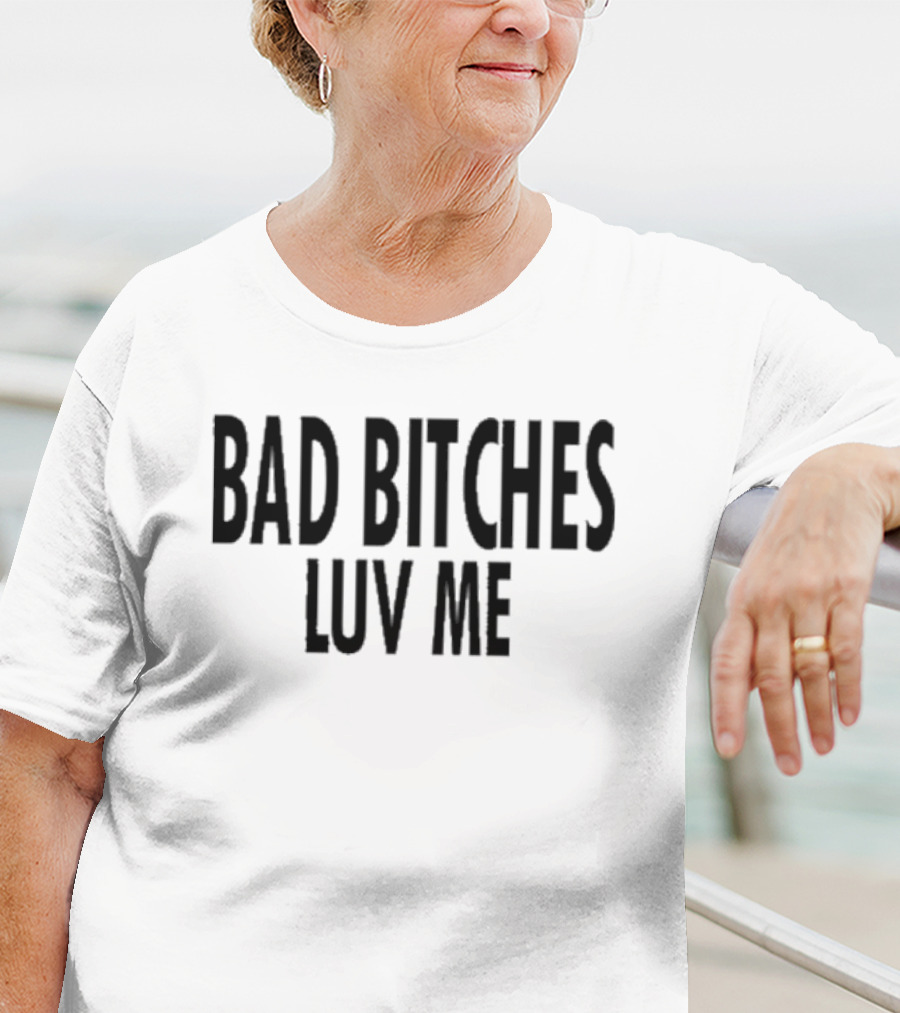 Bad Bitches Luv Me T-Shirt
