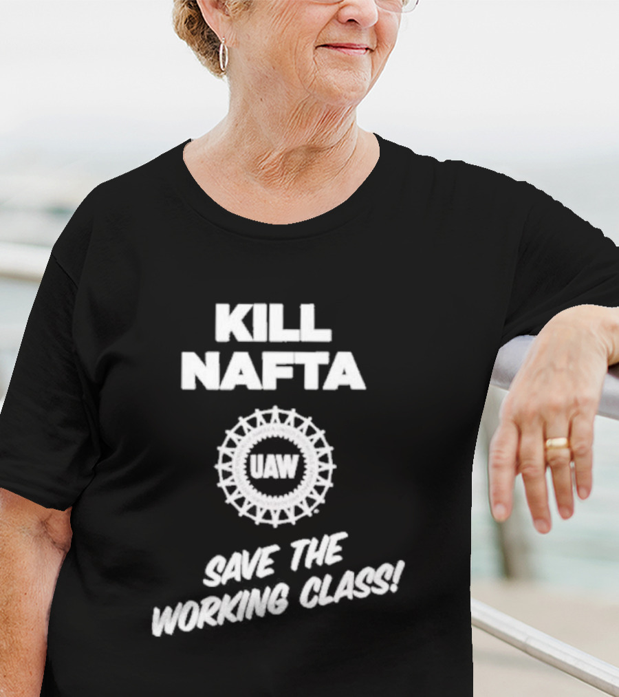 KILL NAFTA UAW SAVE THE WORKING CLASS T-Shirt