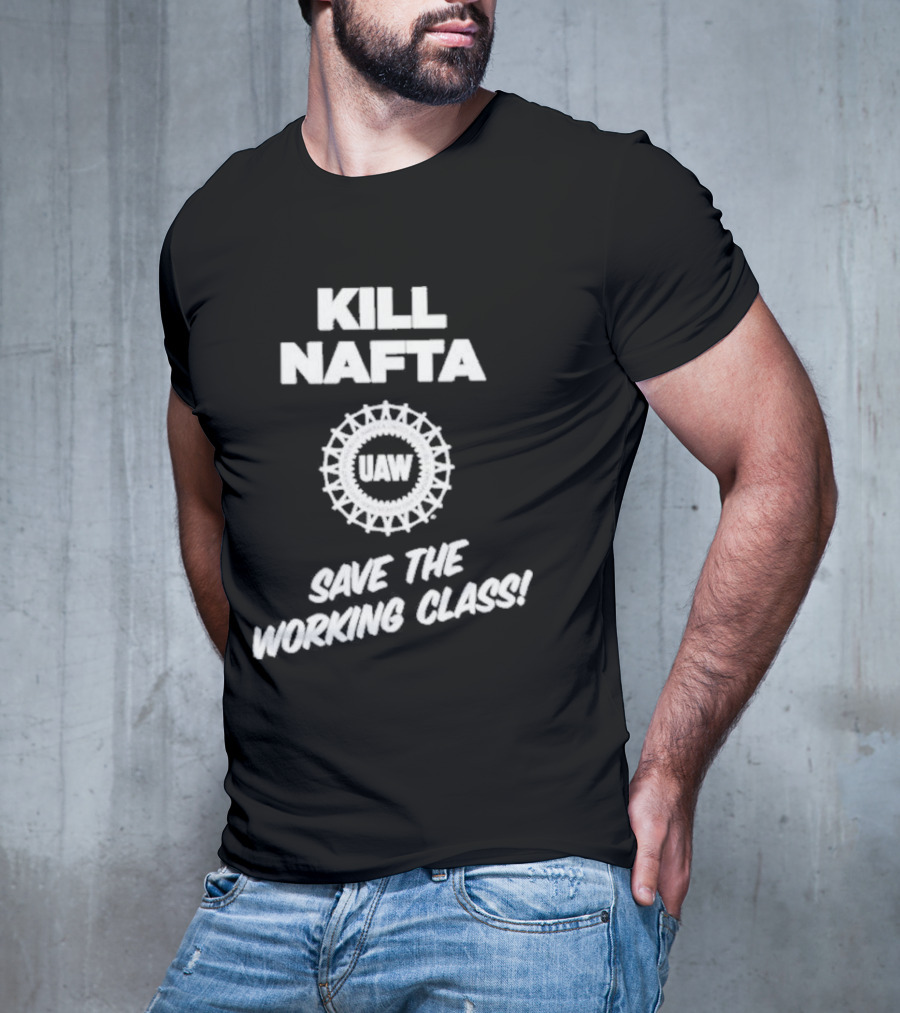 KILL NAFTA UAW SAVE THE WORKING CLASS T-Shirt