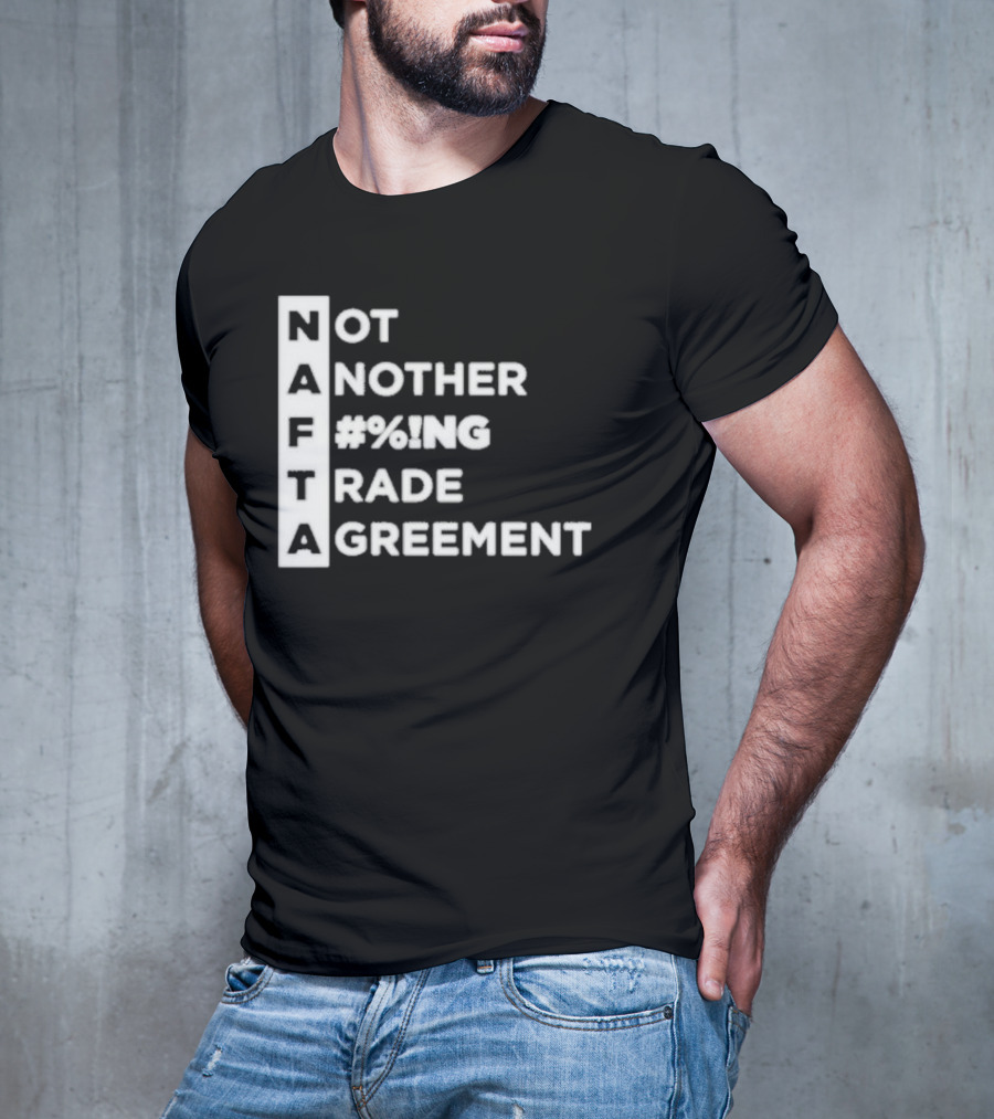 NAFTA Not Another #%ing Trade Agreement T-Shirt