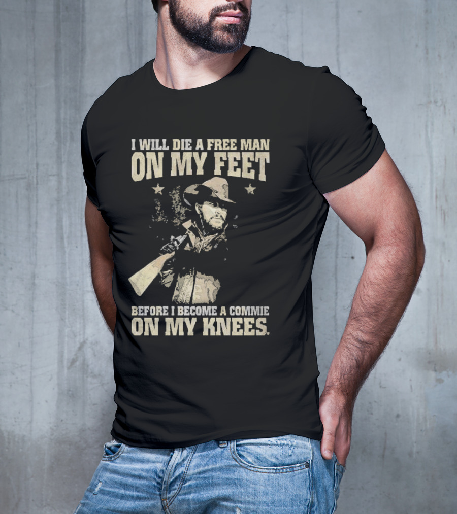Rip Wheeler I Will Die A Free Man On My Feet Before I Become A Commie On My Knees T-Shirt
