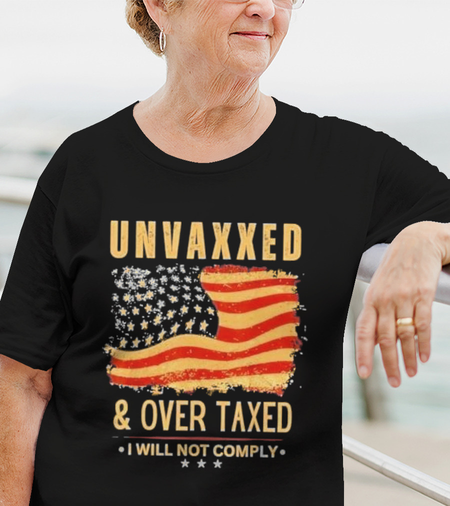 Unvaxxed And Over Taxed I Will Not Comply With Distressed American Flag T-Shirt