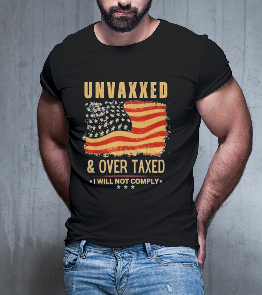Unvaxxed And Over Taxed I Will Not Comply With Distressed American Flag T-Shirt