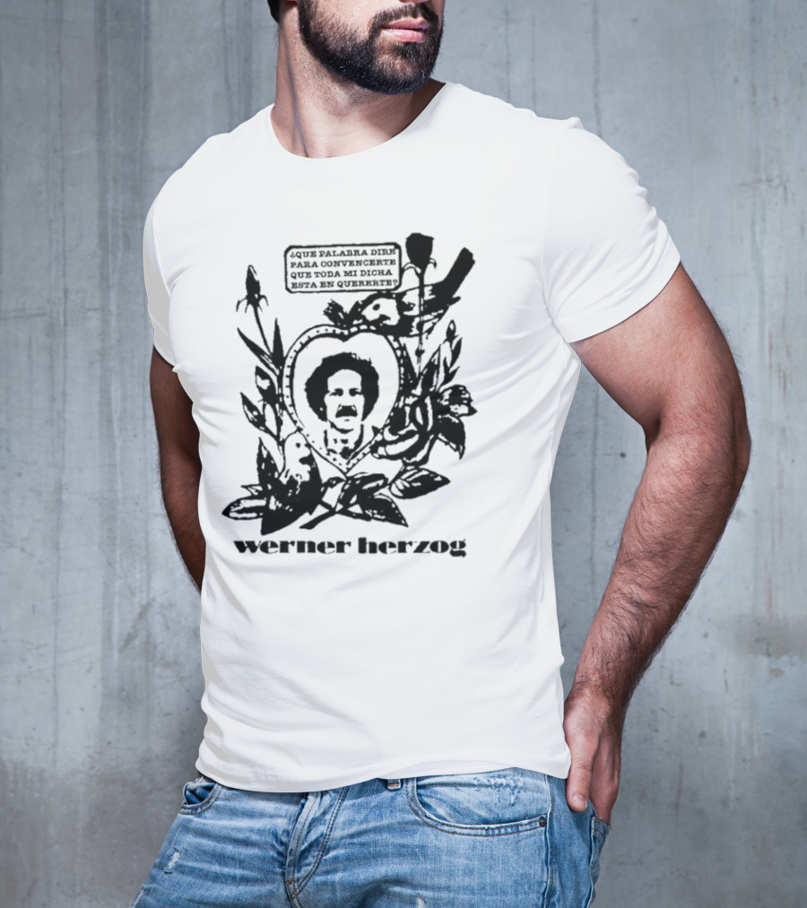 Werner Herzog Qué Palabra Diré Para Convencerte Que Toda Mi Dicha Está En Quererte T-Shirt