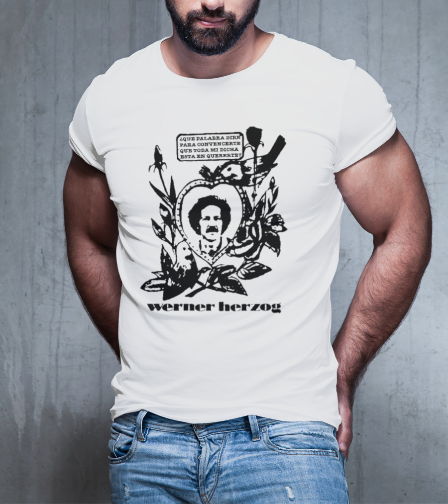 Werner Herzog Qué Palabra Diré Para Convencerte Que Toda Mi Dicha Está En Quererte T-Shirt