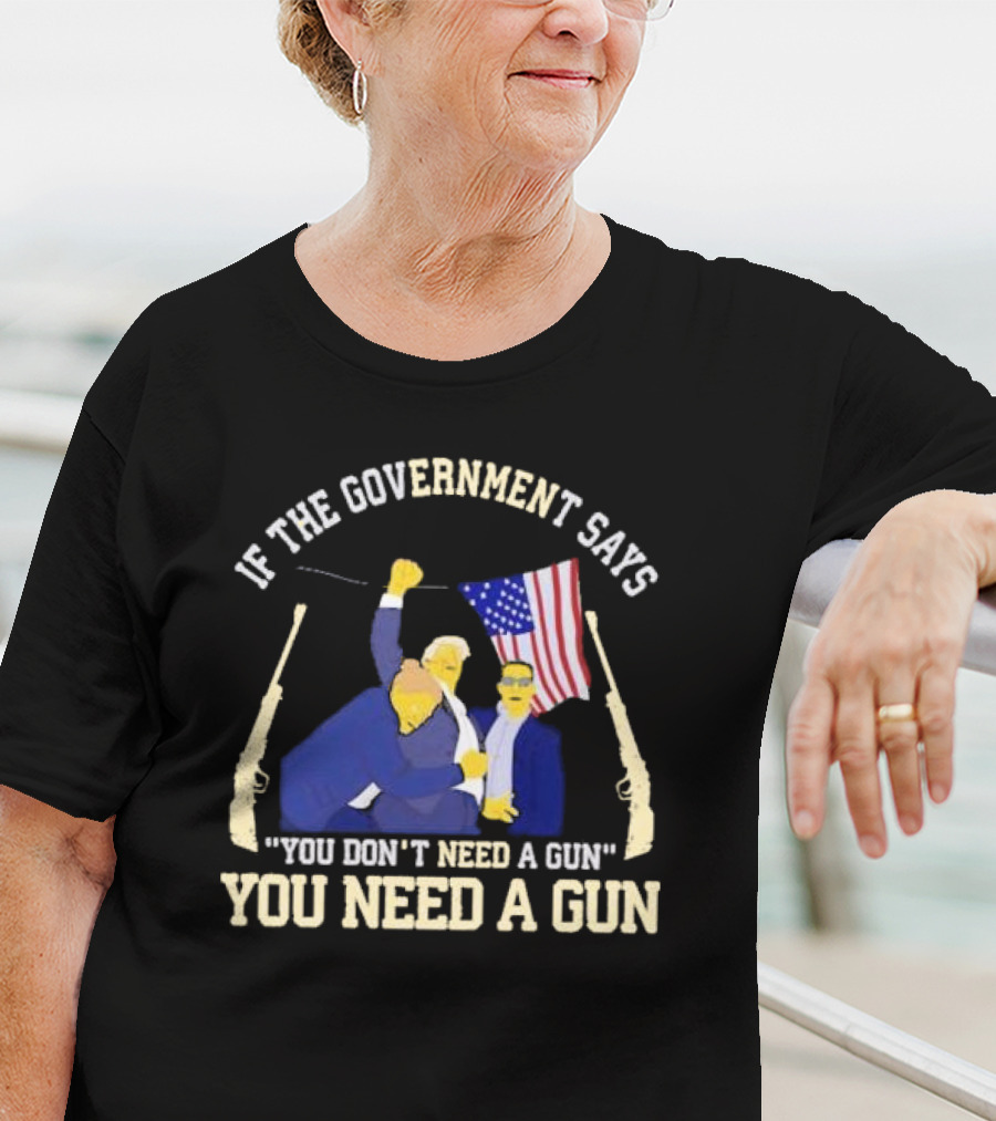 If The Government Says You Don’t Need A Gun You Need A Gun Flag Guns T-Shirt
