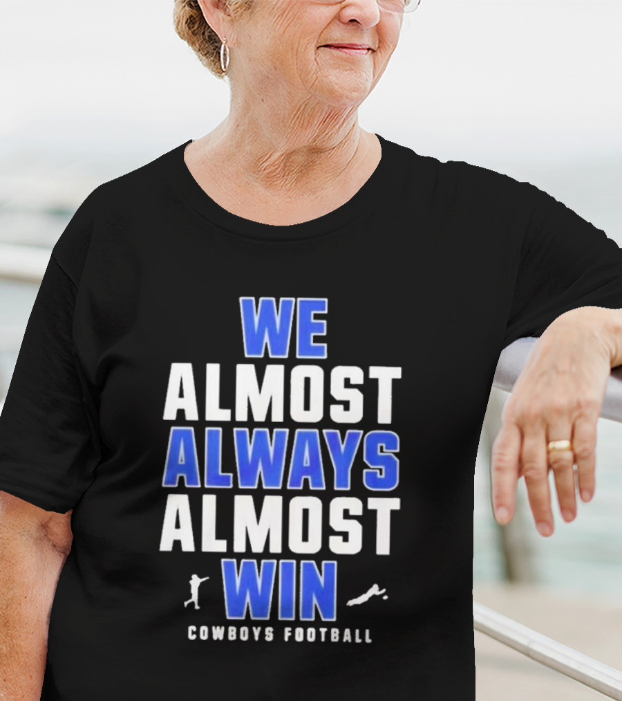 Dallas Cowboys We Almost Always Almost Win Cowboys Football T-Shirt