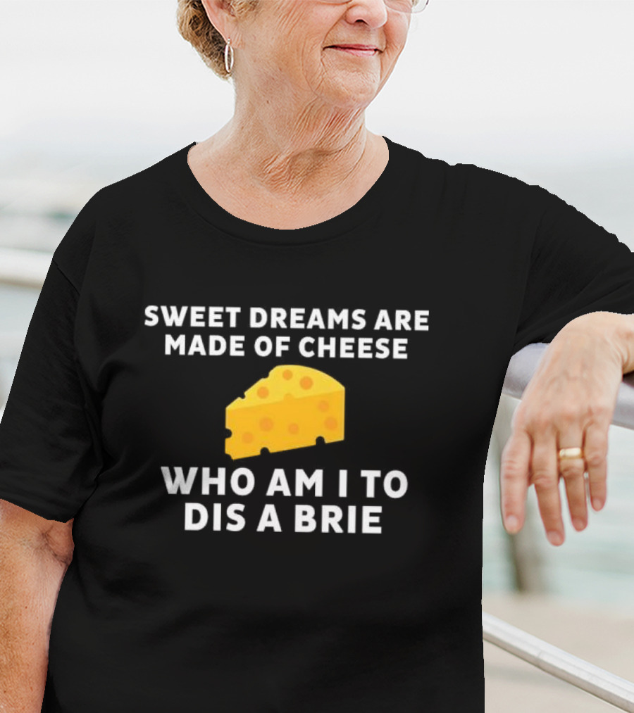 Sweet Dreams Are Made Of Cheese Who Am I To Dis A Brie Slice T-Shirt