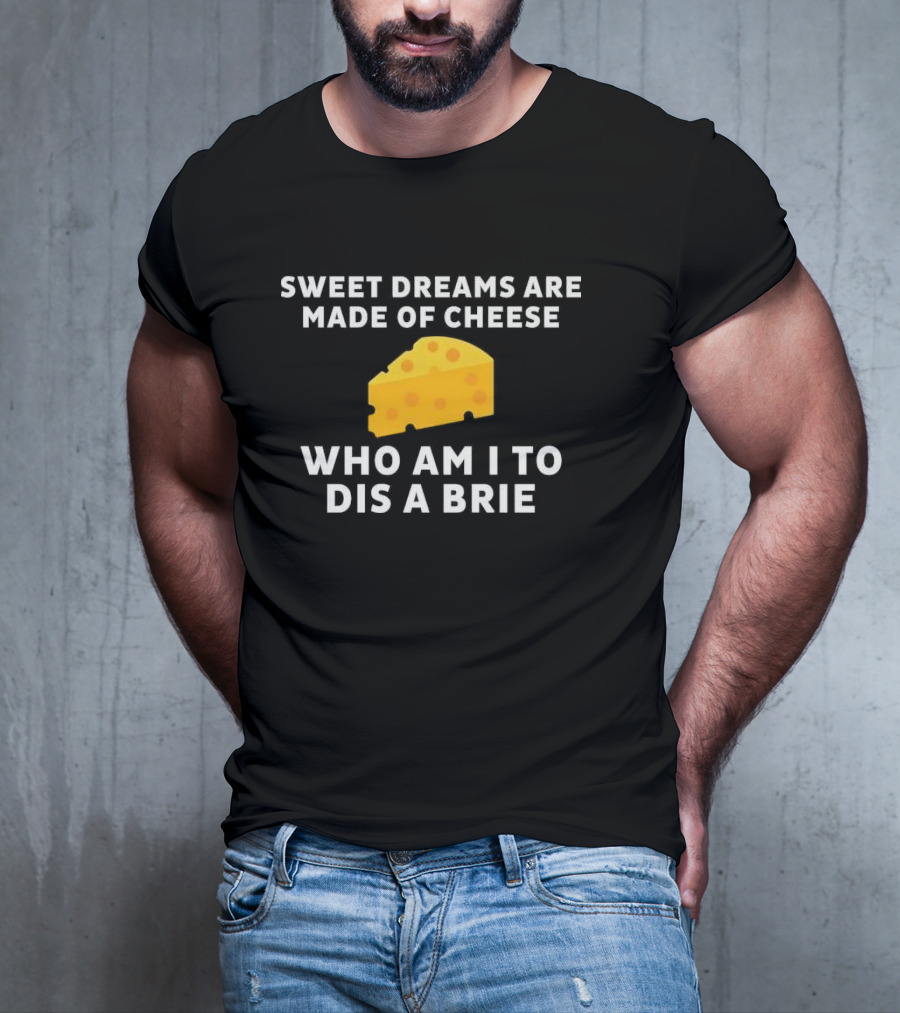 Sweet Dreams Are Made Of Cheese Who Am I To Dis A Brie Slice T-Shirt