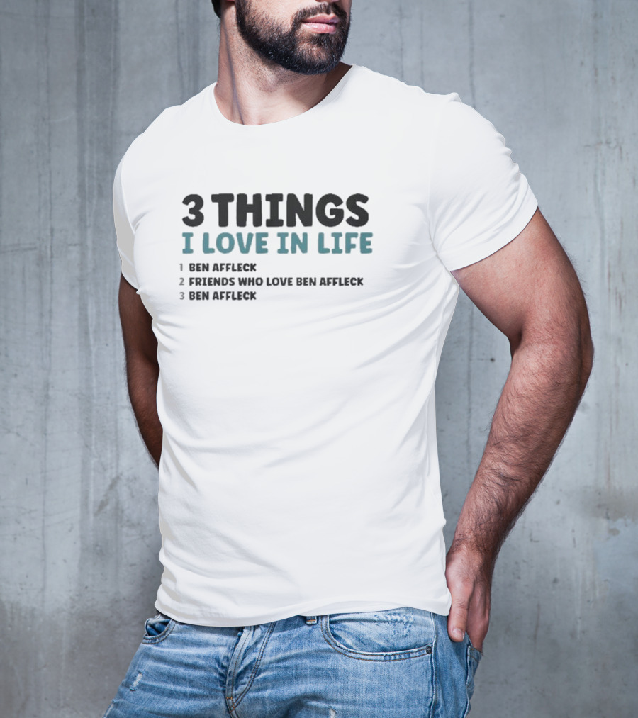 3 Things I Love In Life: Ben Affleck, Friends Who Love Ben Affleck, Ben Affleck T-Shirt