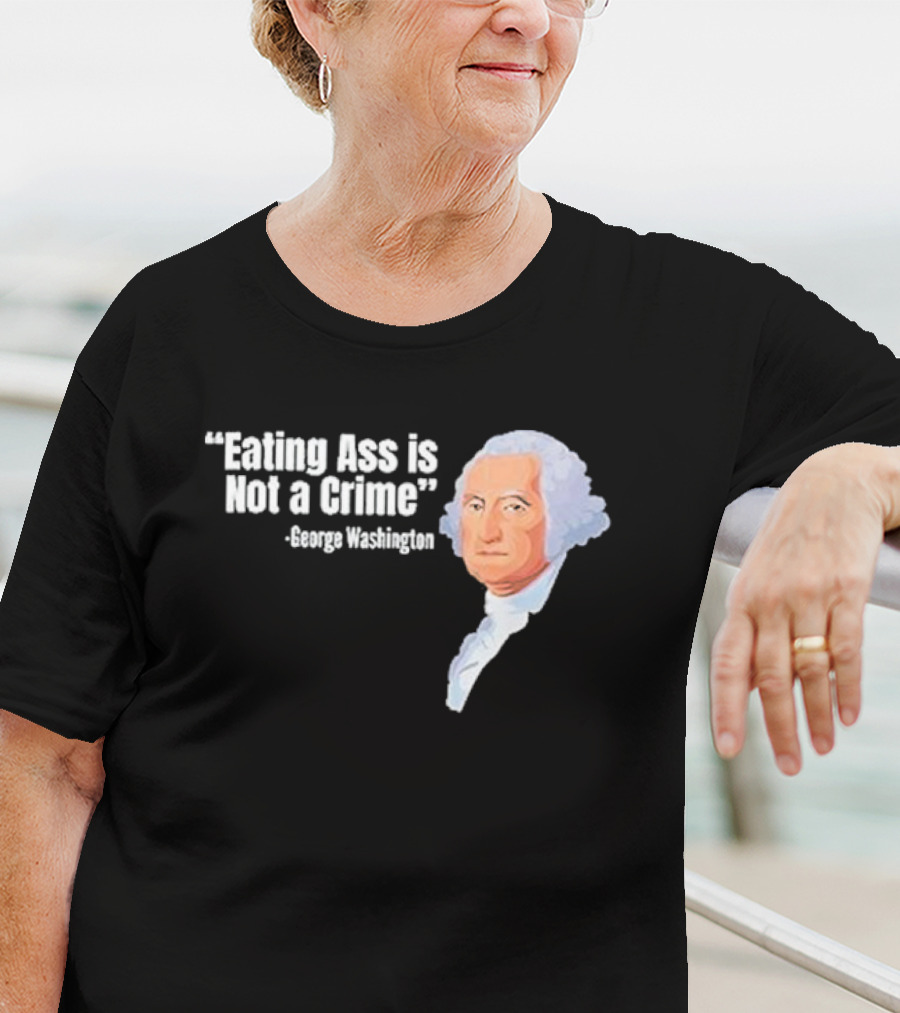 George Washington Quote Eating Ass Is Not A Crime T-Shirt